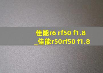 佳能r6 rf50 f1.8_佳能r50rf50 f1.8